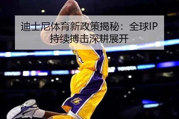 迪士尼体育新政策揭秘：全球IP持续搏击深耕展开